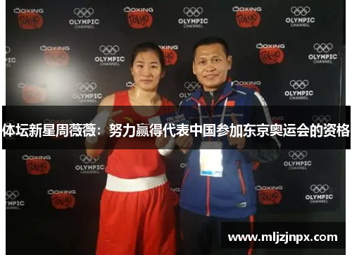 体坛新星周薇薇：努力赢得代表中国参加东京奥运会的资格