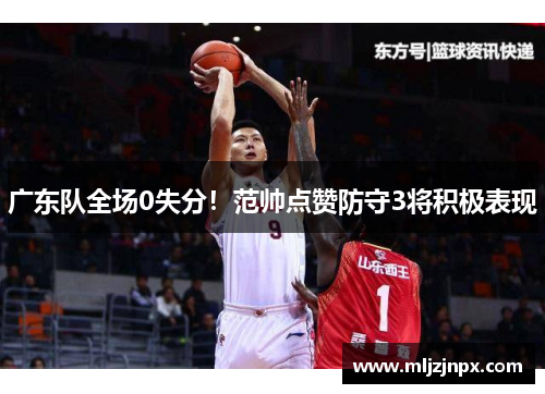 广东队全场0失分！范帅点赞防守3将积极表现