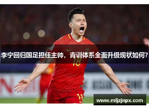 李宁回归国足担任主帅，青训体系全面升级现状如何？